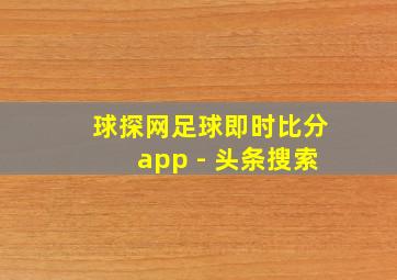 球探网足球即时比分app - 头条搜索